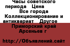 Часы советского периода › Цена ­ 3 999 - Все города Коллекционирование и антиквариат » Другое   . Приморский край,Арсеньев г.